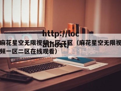 麻花星空无限视频一区二区（麻花星空无限视频一区二区在线观看）