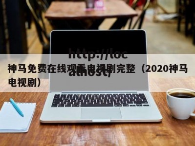 神马免费在线观看电视剧完整（2020神马电视剧）