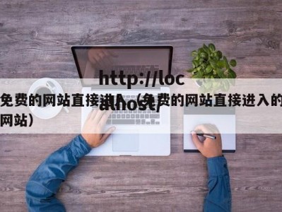 免费的网站直接进入（免费的网站直接进入的网站）