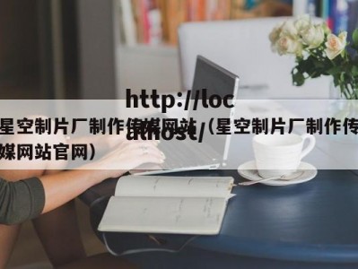 星空制片厂制作传媒网站（星空制片厂制作传媒网站官网）
