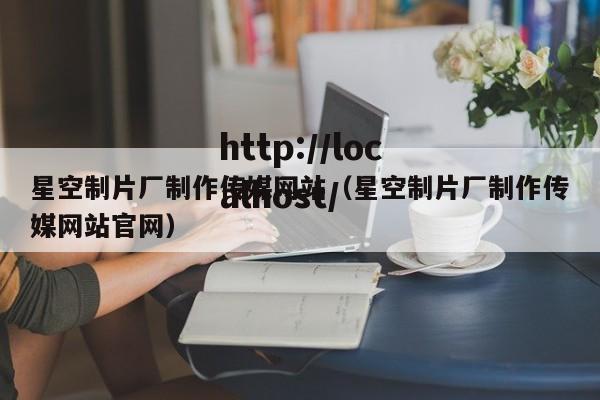 星空制片厂制作传媒网站(星空制片厂制作传媒网站官网)
