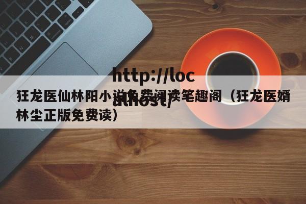狂龙医仙林阳小说免费阅读笔趣阁(狂龙医婿林尘正版免费读)