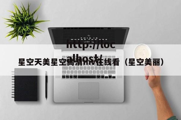 星空天美星空高清mv在线看(星空美丽)